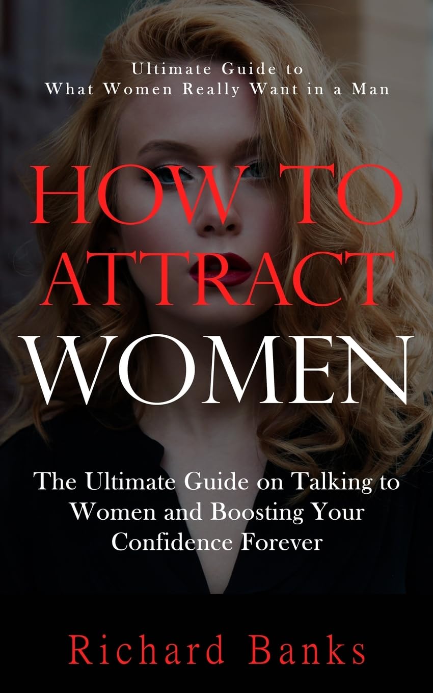 How to Attract Women: Ultimate Guide to What Women Really Want in a Man (The Ultimate Guide on Talking to Women and Boosting Your Confidence Forever) Paperback – Import, 5 February 2024