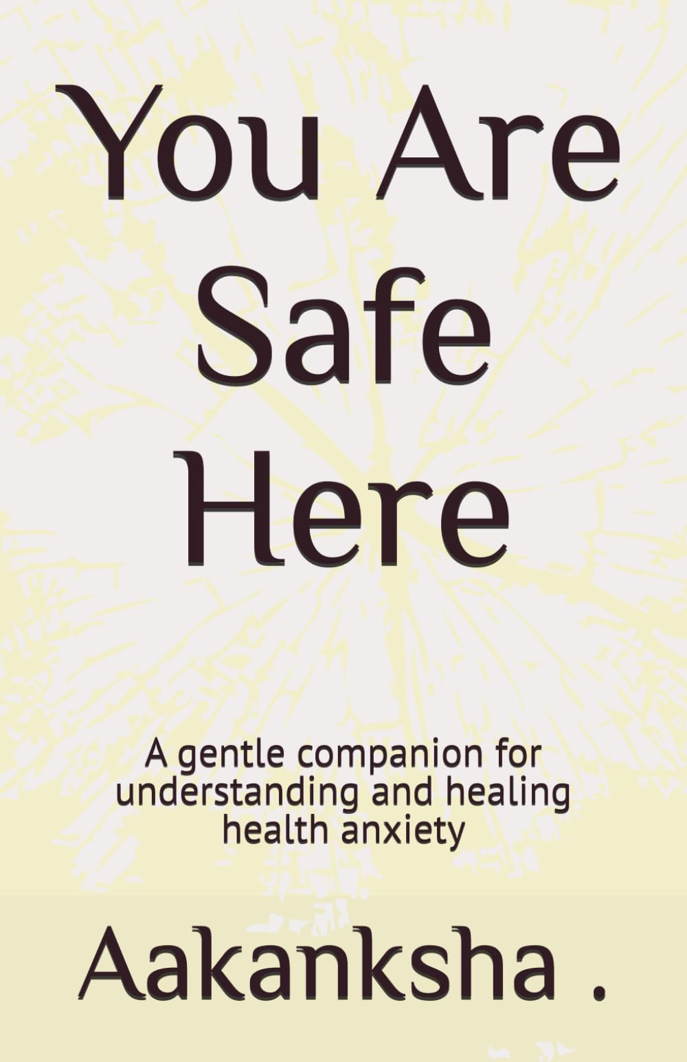 You Are Safe Here: A gentle companion for understanding and healing health anxiety