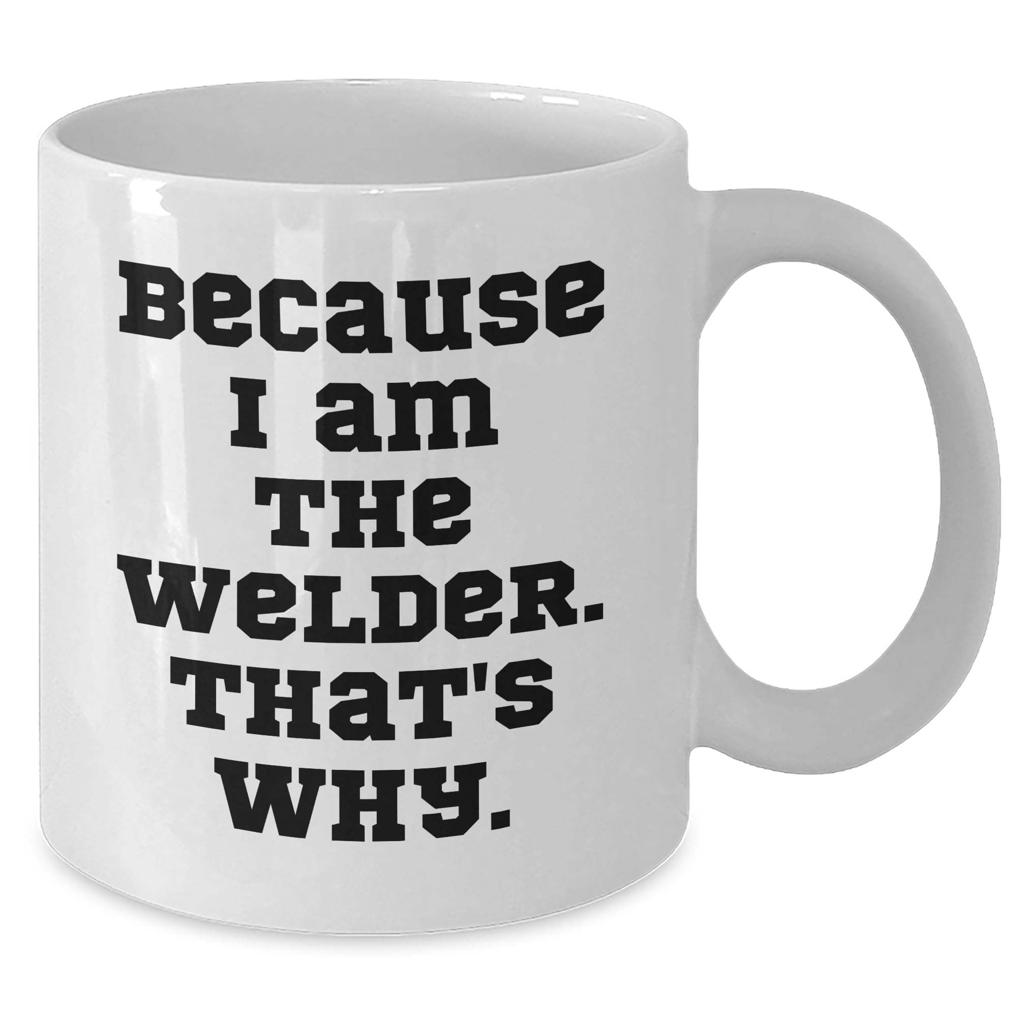 Welder Gifts from Friends, Because I Am The Welder. That's Why. - Valentine's Unique Gifts for Welder Men