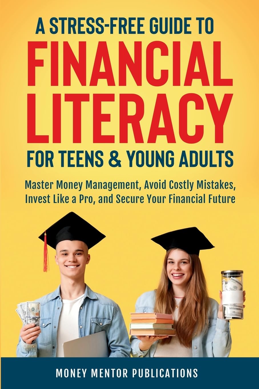 A Stress-Free Guide to Financial Literacy for Teens and Young Adults: Master Money Management, Avoid Costly Mistakes, Invest Like a Pro, and Secure Your Financial Future