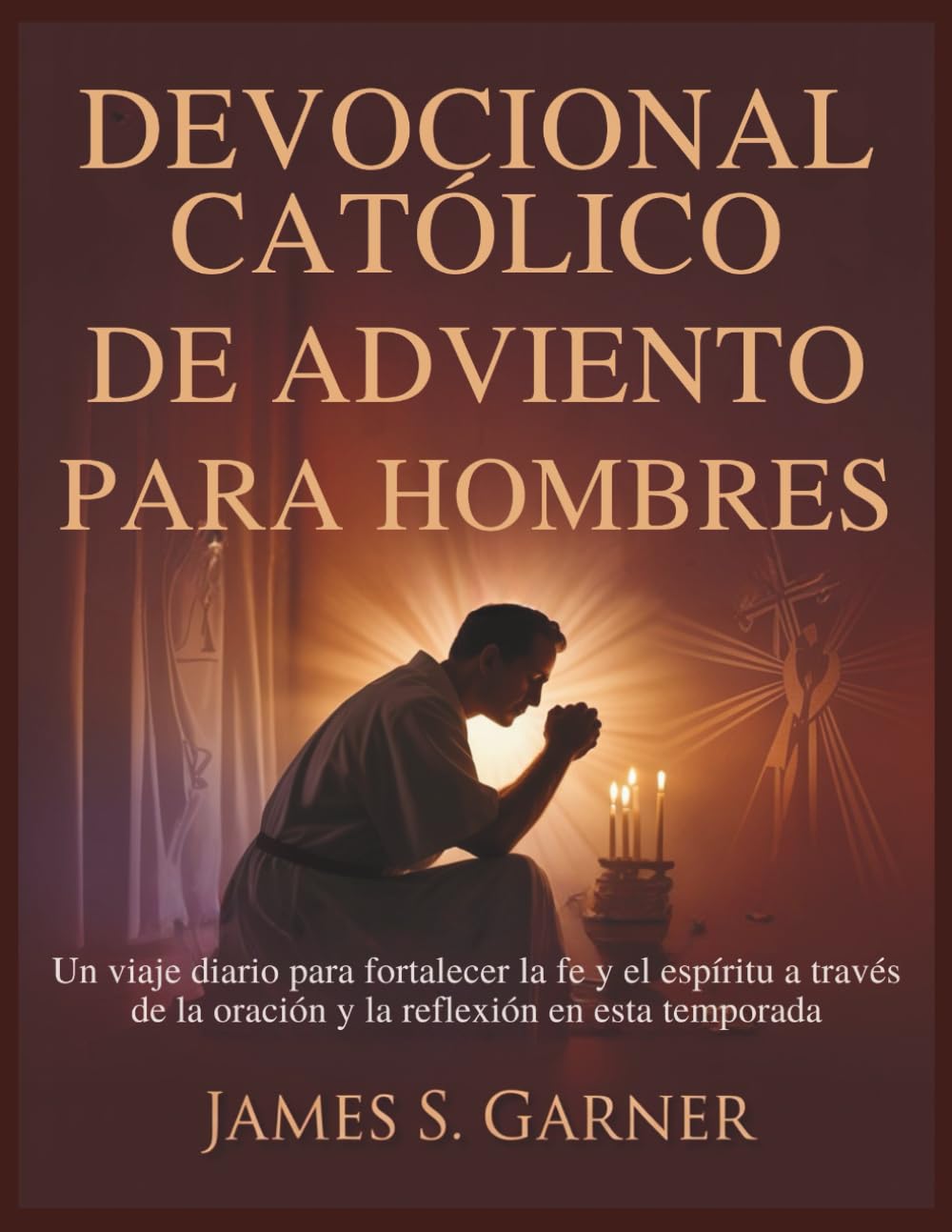 DEVOCIONAL CATÓLICO DE ADVIENTO PARA HOMBRES: Un viaje diario para fortalecer la fe y el espíritu a través de la oración y la reflexión en esta temporada