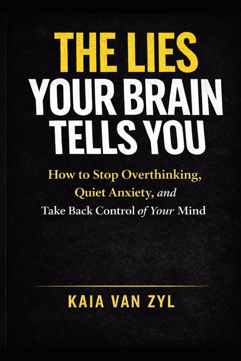 THE LIES YOUR BRAIN TELLS YOU: How to Stop Overthinking, Quiet Anxiety, and Take Back Control of Your Mind