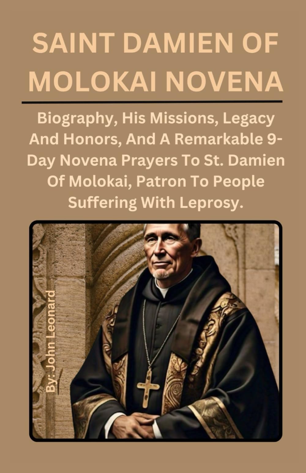 SAINT DAMIEN OF MOLOKAI NOVENA: Biography, His Missions, Legacy And Honors, And A Remarkable 9-Day Novena Prayers To St. Damien Of Molokai.