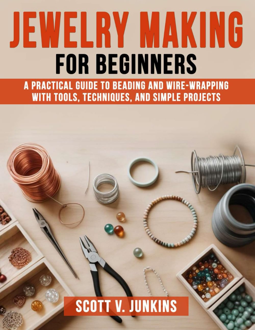 Jewelry Making for Beginners: A Practical Guide to Beading and Wire-Wrapping with Tools, Techniques, and Simple Projects