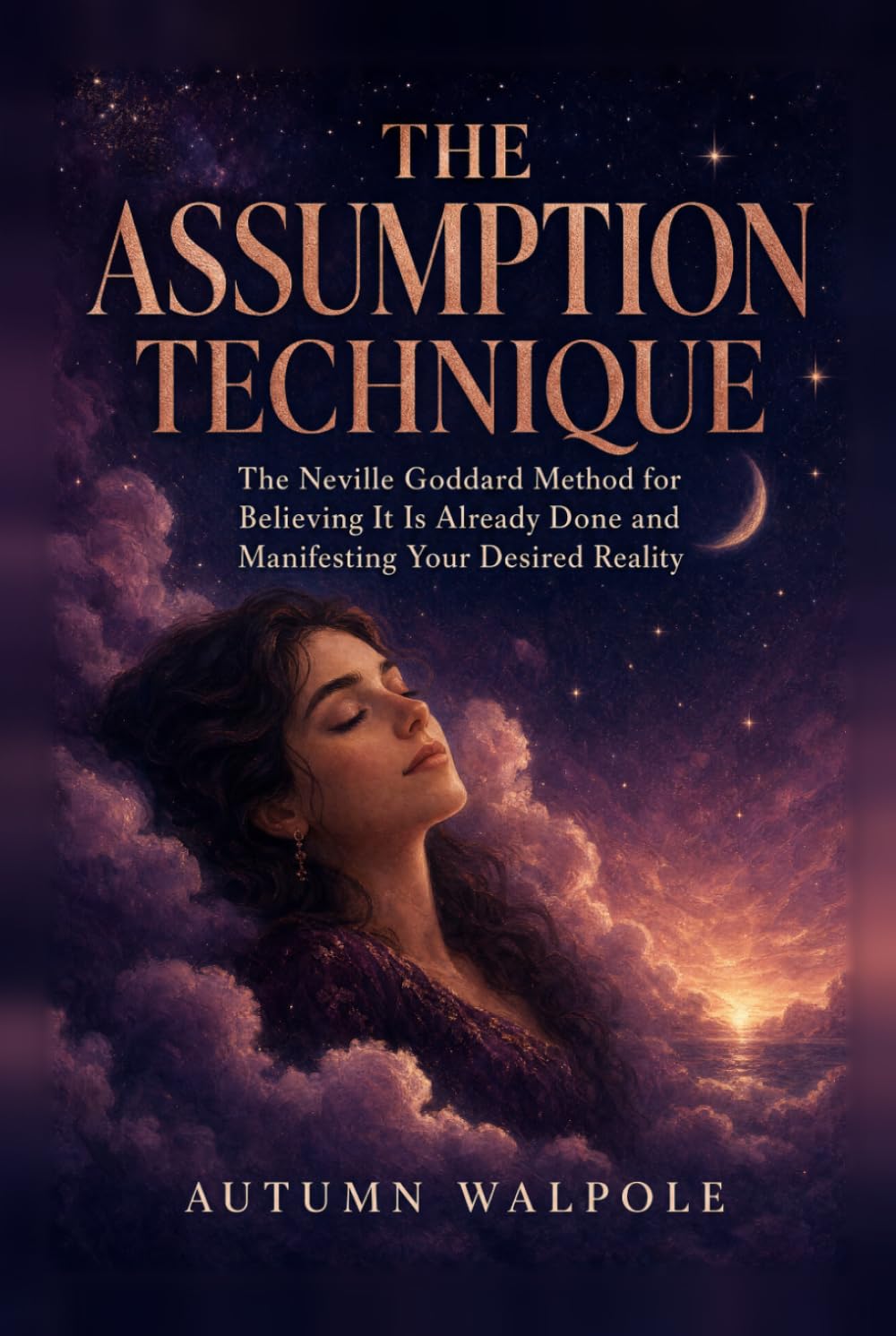 The Assumption Technique: The Neville Goddard Method for Believing It Is Already Done and Manifesting Your Desired Reality