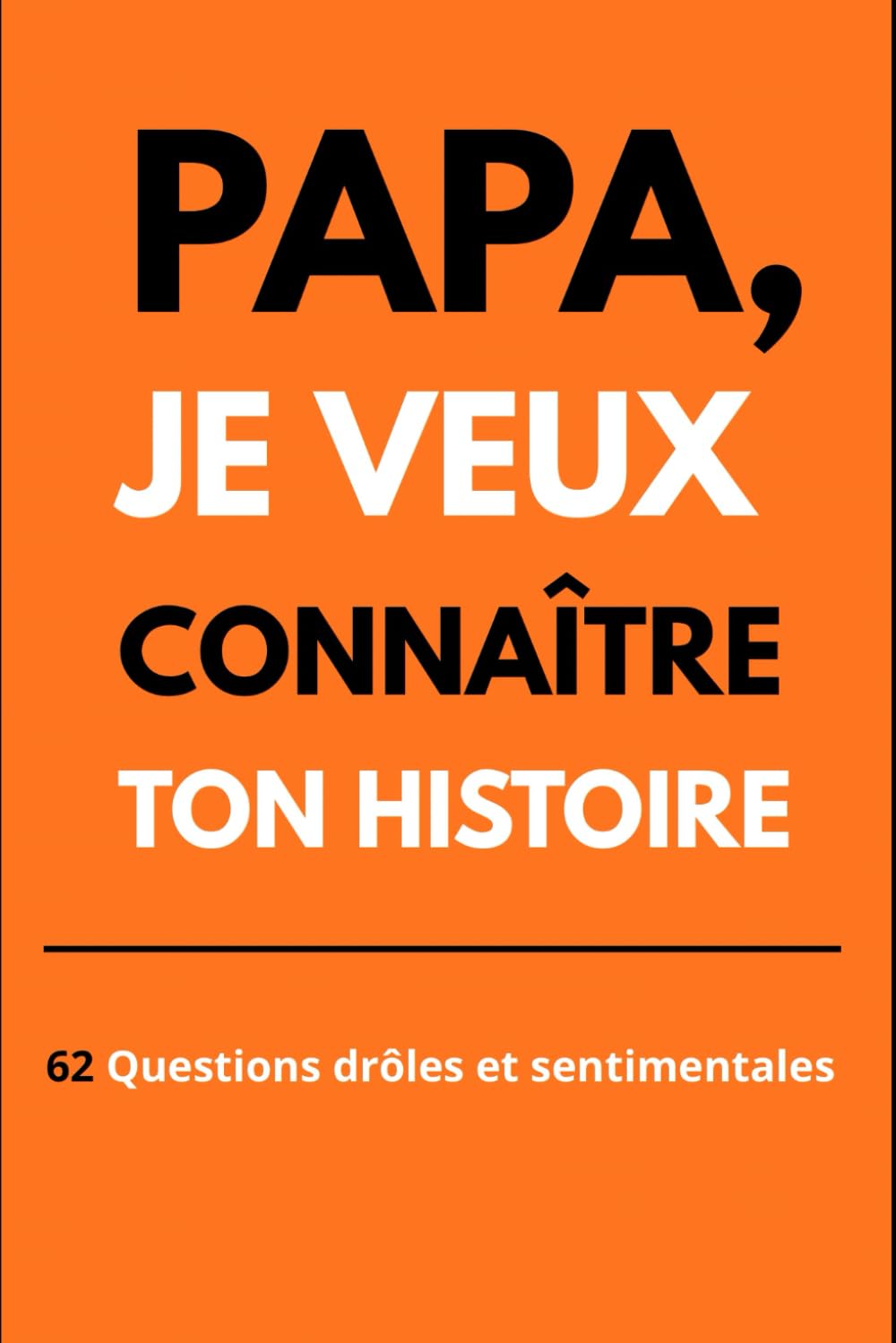 Papa, je veux connaître ton histoire: Papa, Raconte-Moi Tes Anecdotes Les Plus Drôles, Profondes et Sentimentales : Un Cadeau Original à Offrir Pour Toutes Occasions