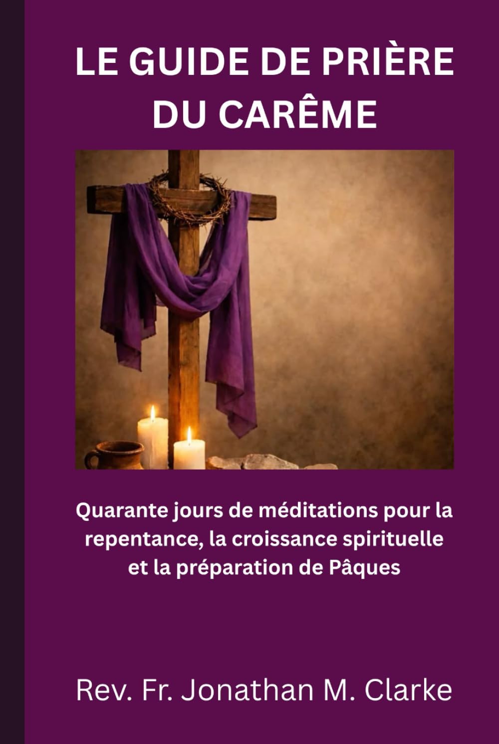 LE GUIDE DE PRIÈRE DU CARÊME: Quarante jours de méditations pour la repentance, la croissance spirituelle et la préparation de Pâques