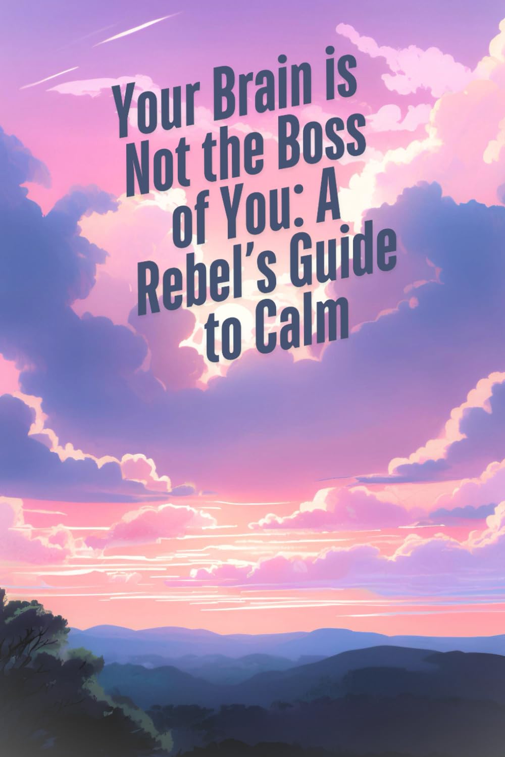 Your Brain is Not the Boss of You: A Rebel’s Guide to Calm