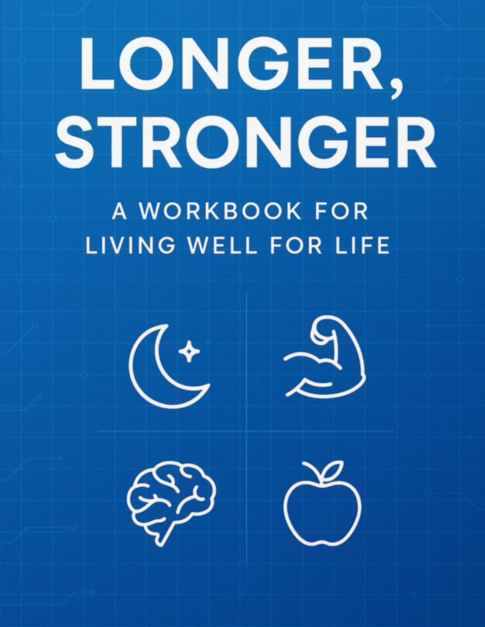 Longer, Stronger: A Workbook For Living Longer For Life