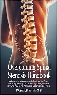 Overcoming Spinal Stenosis Handbook: A Comprehensive Approach to Alleviating Pain, Enhancing Mobility, and Promoting Lasting Wellness; Fortifying Your Spine, Minimizing Discomfort, and More