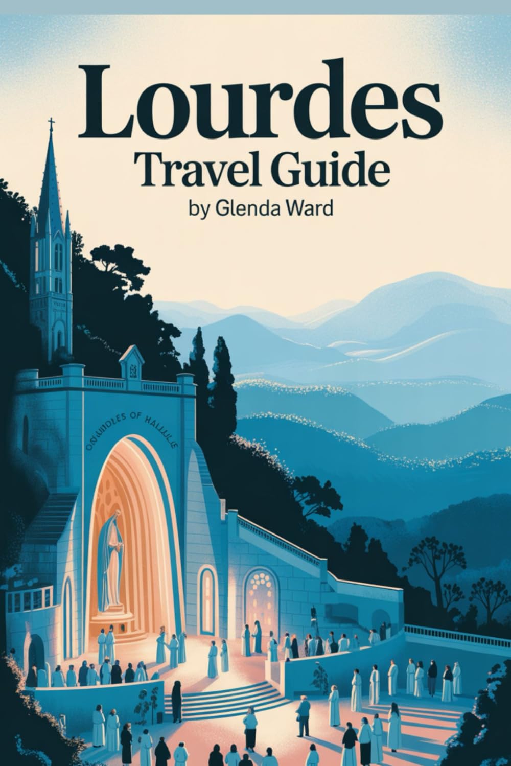 LOURDES TRAVEL GUIDE: A Pilgrim’s Companion to Sacred Spaces