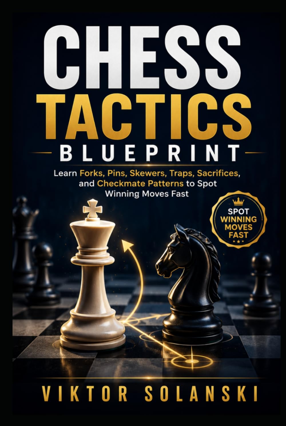 Chess Tactics Blueprint: Learn Forks, Pins, Skewers, Traps, Sacrifices, and Checkmate Patterns to Spot Winning Moves Fast (Beginner Chess Mastery)