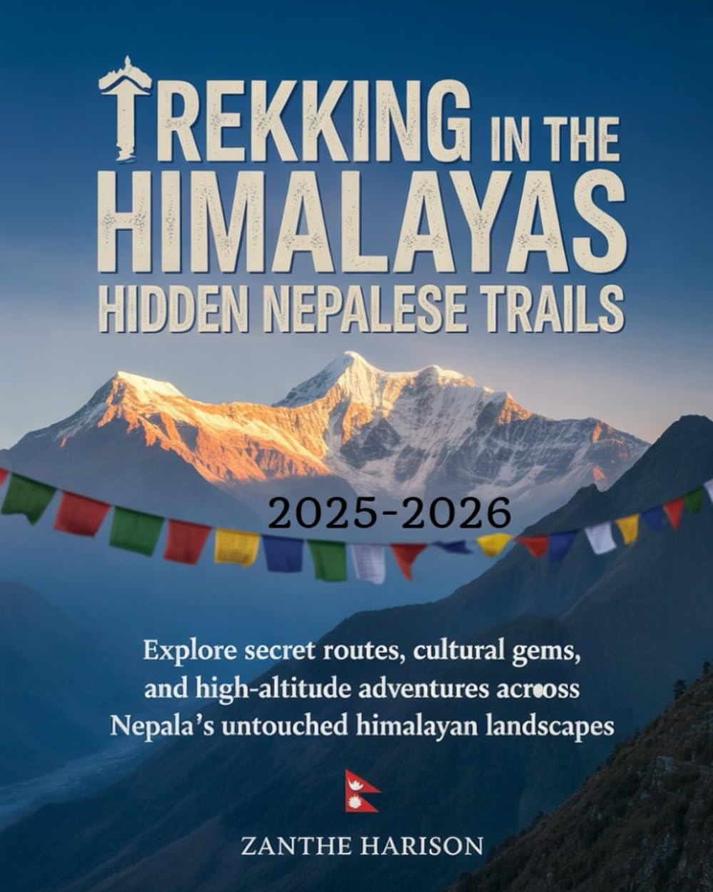 TREKKING IN THE HIMALAYAS: HIDDEN NEPALESE TRAILS 2025–2026: EXPLORE SECRET ROUTES, CULTURAL GEMS, AND HIGH-ALTITUDE ADVENTURES ACROSS NEPAL’S UNTOUCHED HIMALAYAN LANDSCAPES