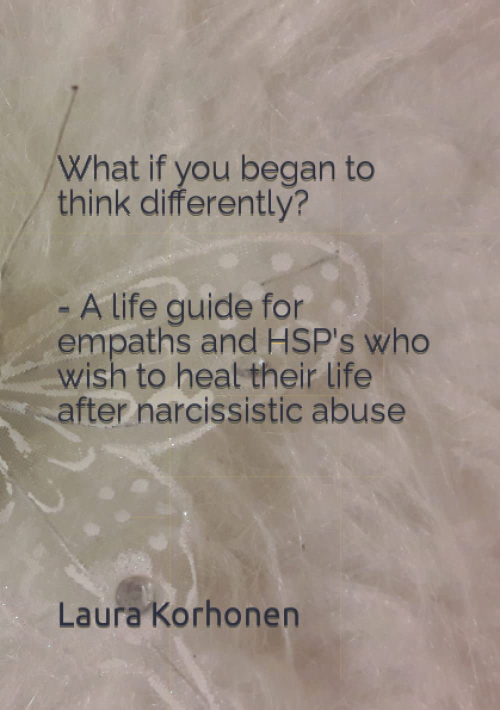 What if you began to think differently? - A life guide for empaths and HSP's who wish to heal their life after narcissistic abuse