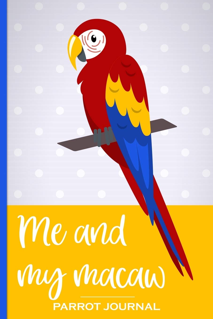 Me and My Macaw Parrot Journal: 100 day journal to record your macaw parrot's daily highlights, training, meals, weight etc + other important info. ... parronts, parrot companions & parrot owners.