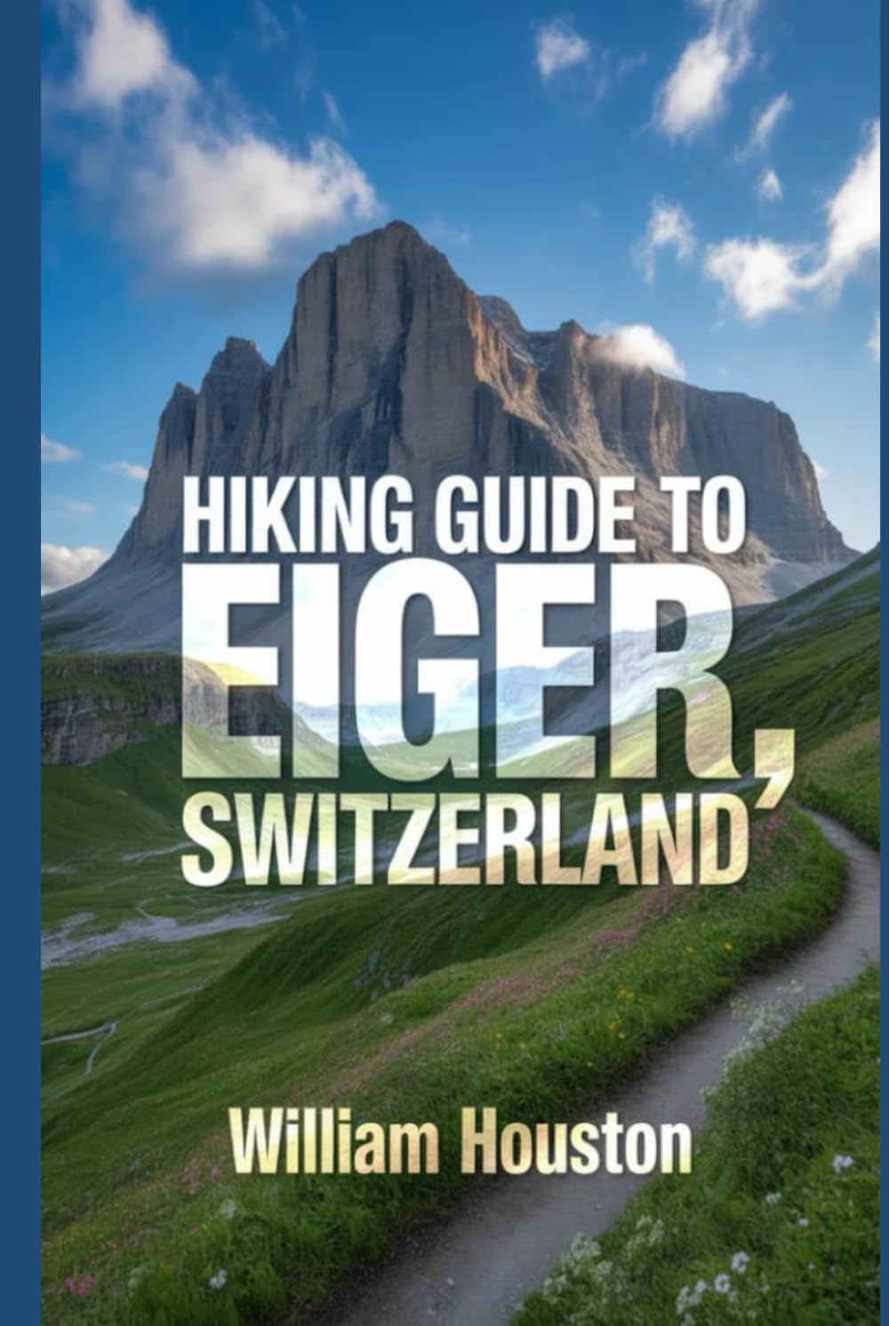 Hiking Guide to Eiger, Switzerland: A Handbook for a Rewarding Hiking Experience. (My Hiking Adventures)