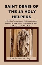 SAINT DENIS OF THE 14 HOLY HELPERS: A Nine Day Novena Prayer Book and Biography in Honor of Saint Denis, First Bishop of Paris and Patron saint of Headaches. (Catholic Saints Novena Prayer Books)
