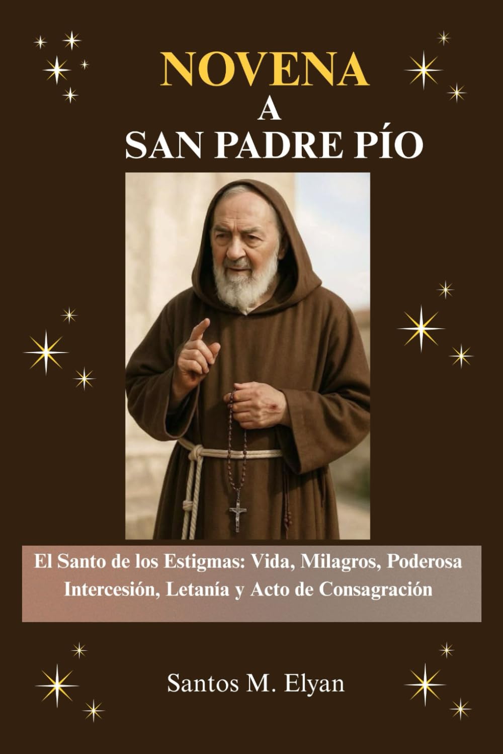 NOVENA A SAN PADRE PÍO: El Santo de los Estigmas: Vida, Milagros, Poderosa Intercesión, Letanía y Acto de Consagración