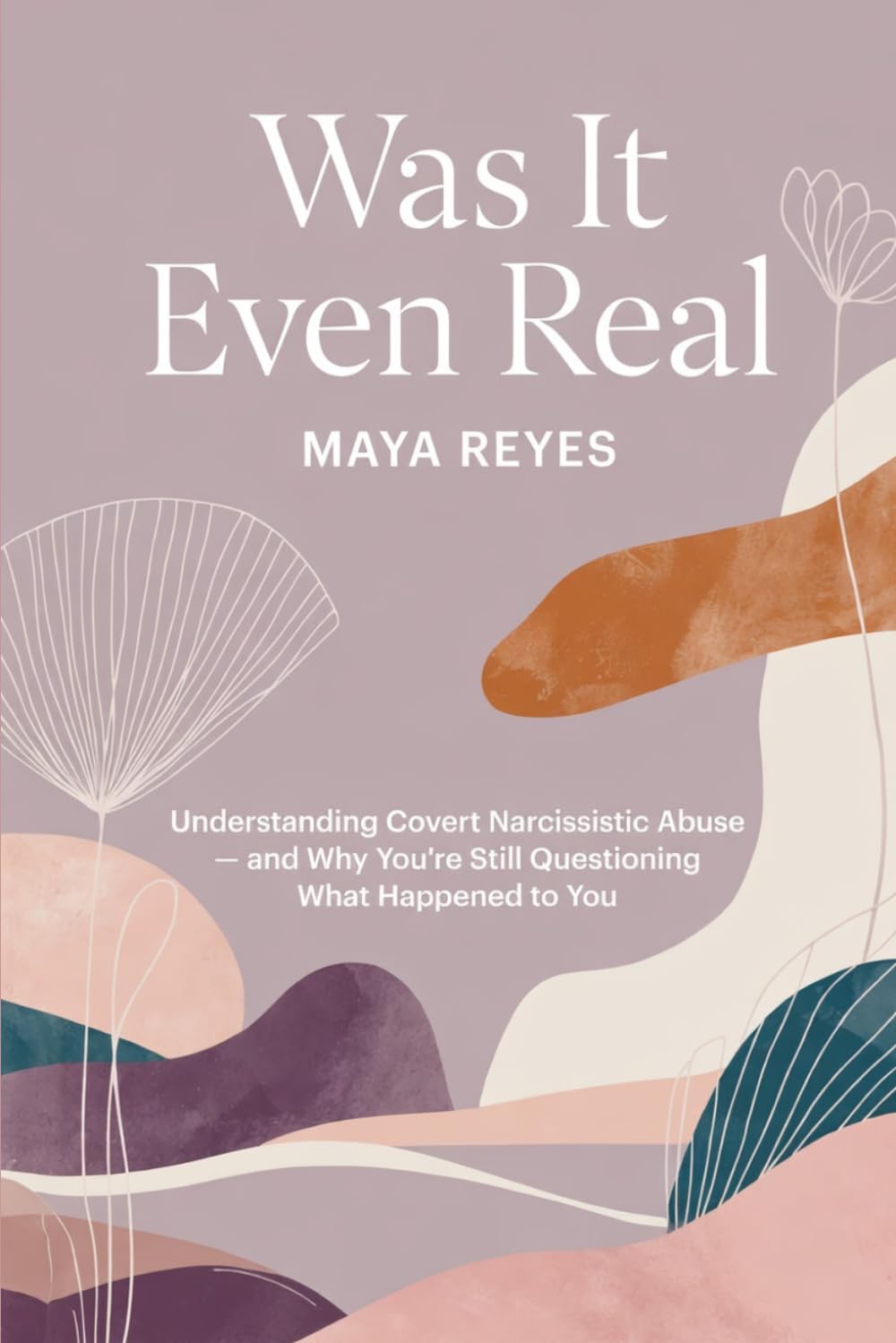 Was It Even Real: Understanding Covert Narcissistic Abuse — and Why You're Still Questioning What Happened to You