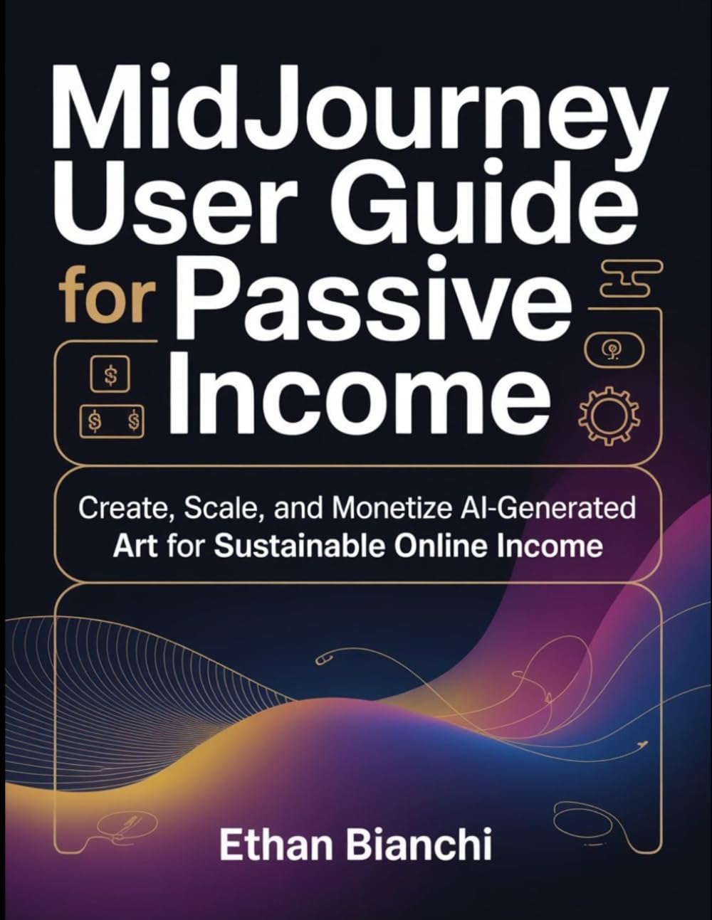 Midjourney User Guide For Passive Income: Create, Scale, And Monetize Ai-Generated Art For Sustainable Online Income.