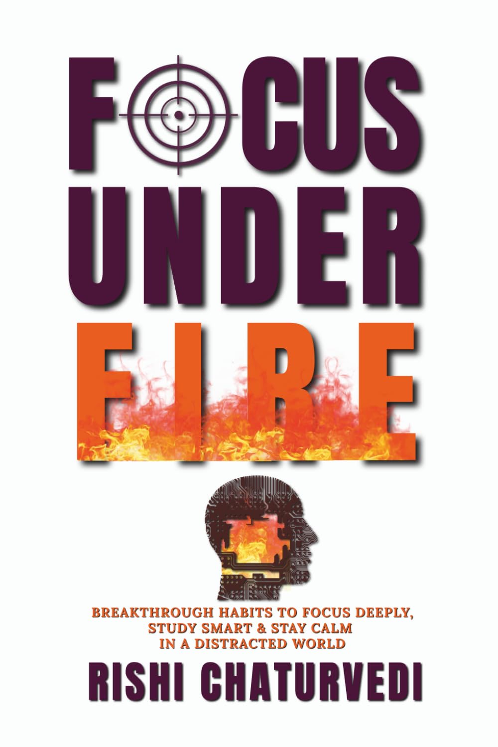 FOCUS UNDER FIRE: Breakthrough Habits to Focus Deeply, Study Smart & Stay Calm in a Distracted World