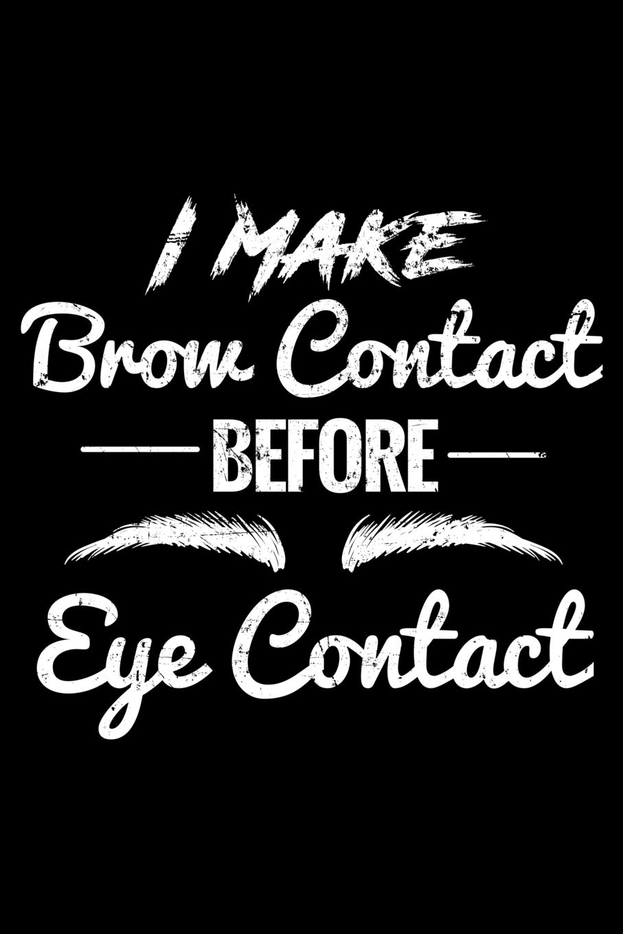 I Make Brow Contact Before Eye Contact: Eyebrow Notebook to Write in, 6x9, Lined, 120 Pages Journal