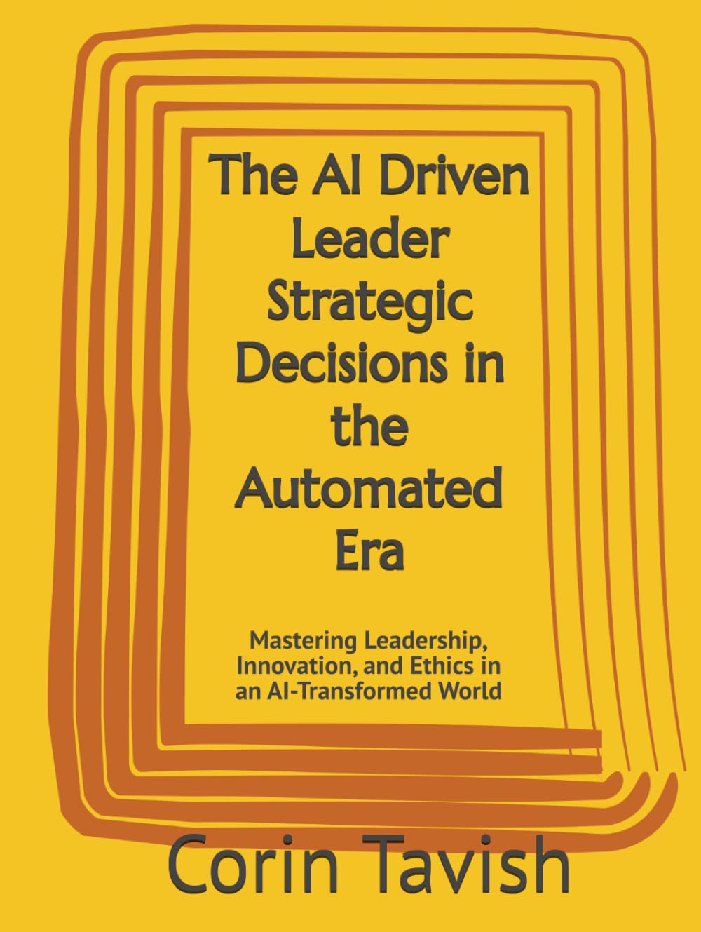 The AI Driven Leader Strategic Decisions in the Automated Era: Mastering Leadership, Innovation, and Ethics in an AI-Transformed World