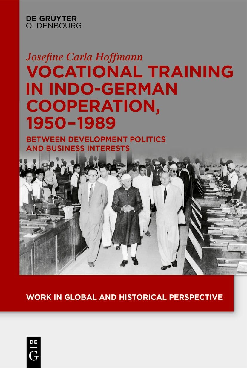 Vocational Training in Indo-German Cooperation, 1950–1989: Between Development Politics and Business Interests (Work in Global and Historical Perspective, 24)