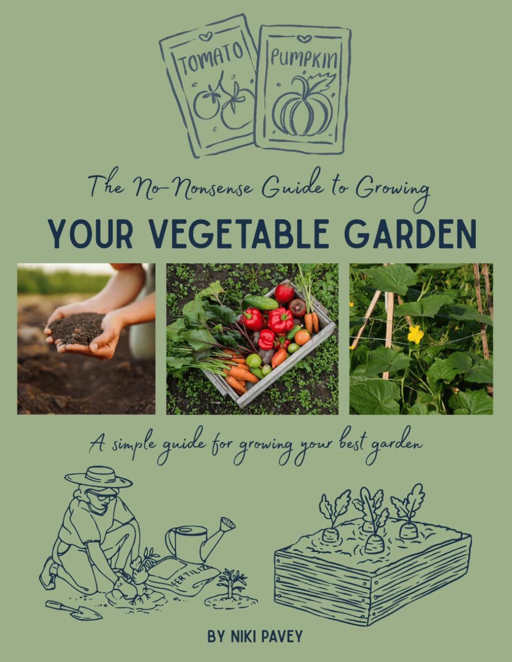 The No-Nonsense Guide to Growing Your Vegetable Garden: A simple guide for growing your best garden