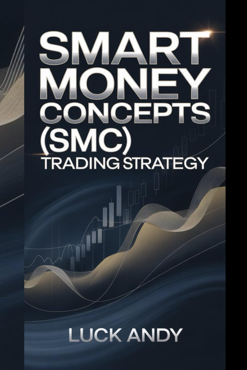 SMART MONEY CONCEPTS (SMC) TRADING STRATEGY: "Master Investment Techniques, Risk Management, and Wealth Building for Financial Success and Growth"