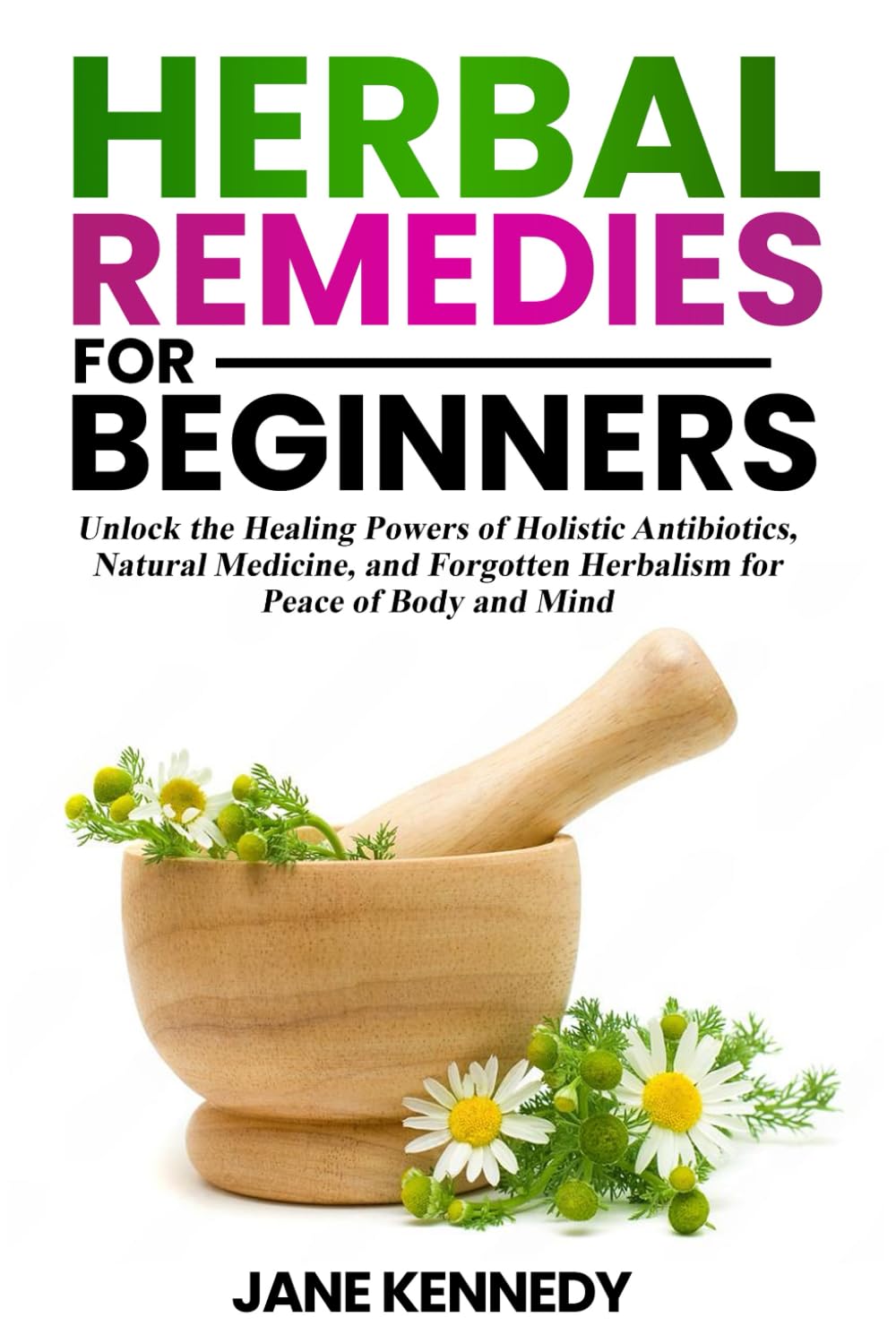 Herbal Remedies for Beginners: Unlock the Healing Powers of Holistic Antibiotics, Natural Medicine, and Forgotten Herbalism for Peace of Body and Mind: 5 (Women’s Health & Nutrition)