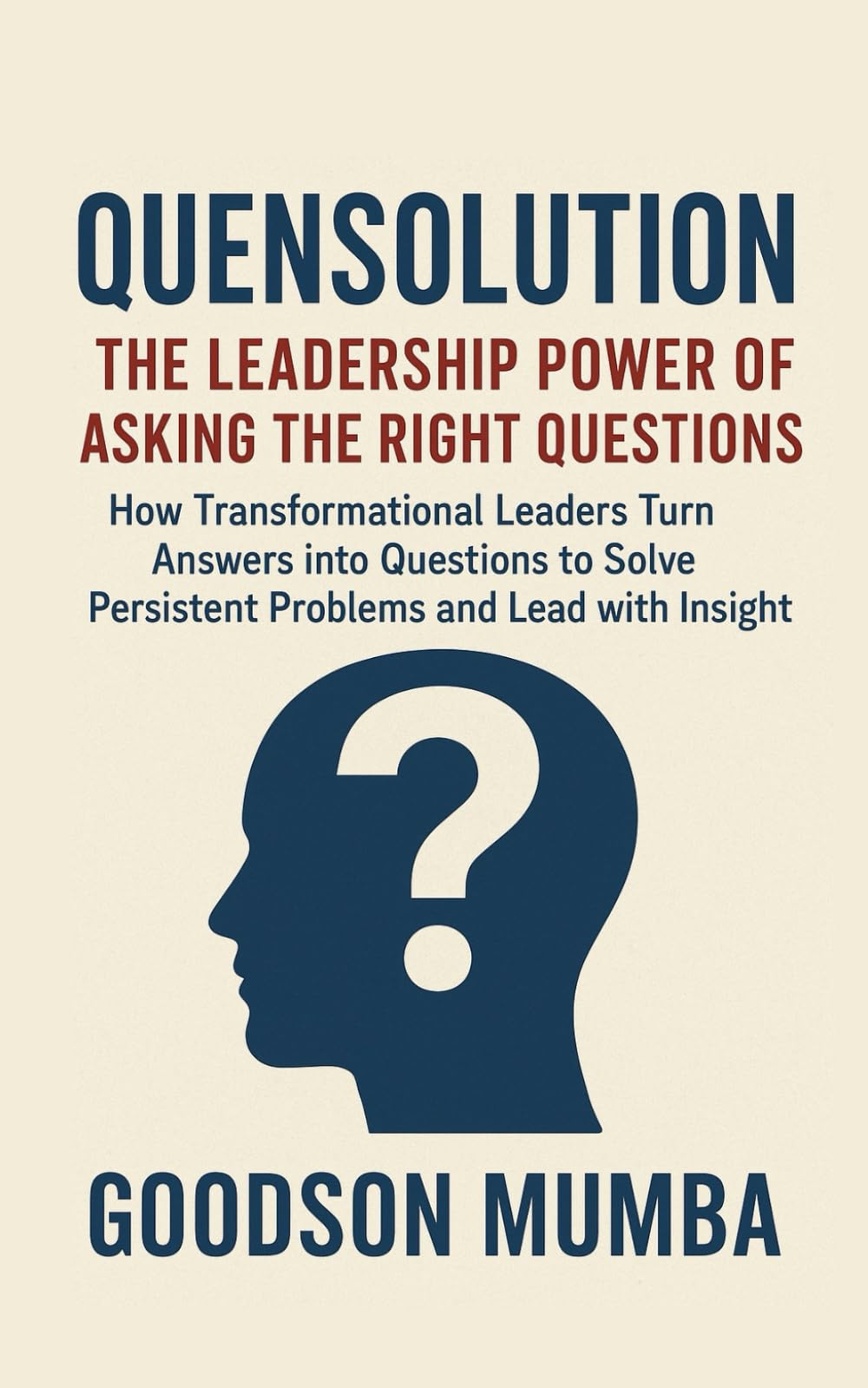 QUENSOLUTION: How Transformational Leaders Turn Answers into Questions to Solve Persistent Problems and Lead with Insight