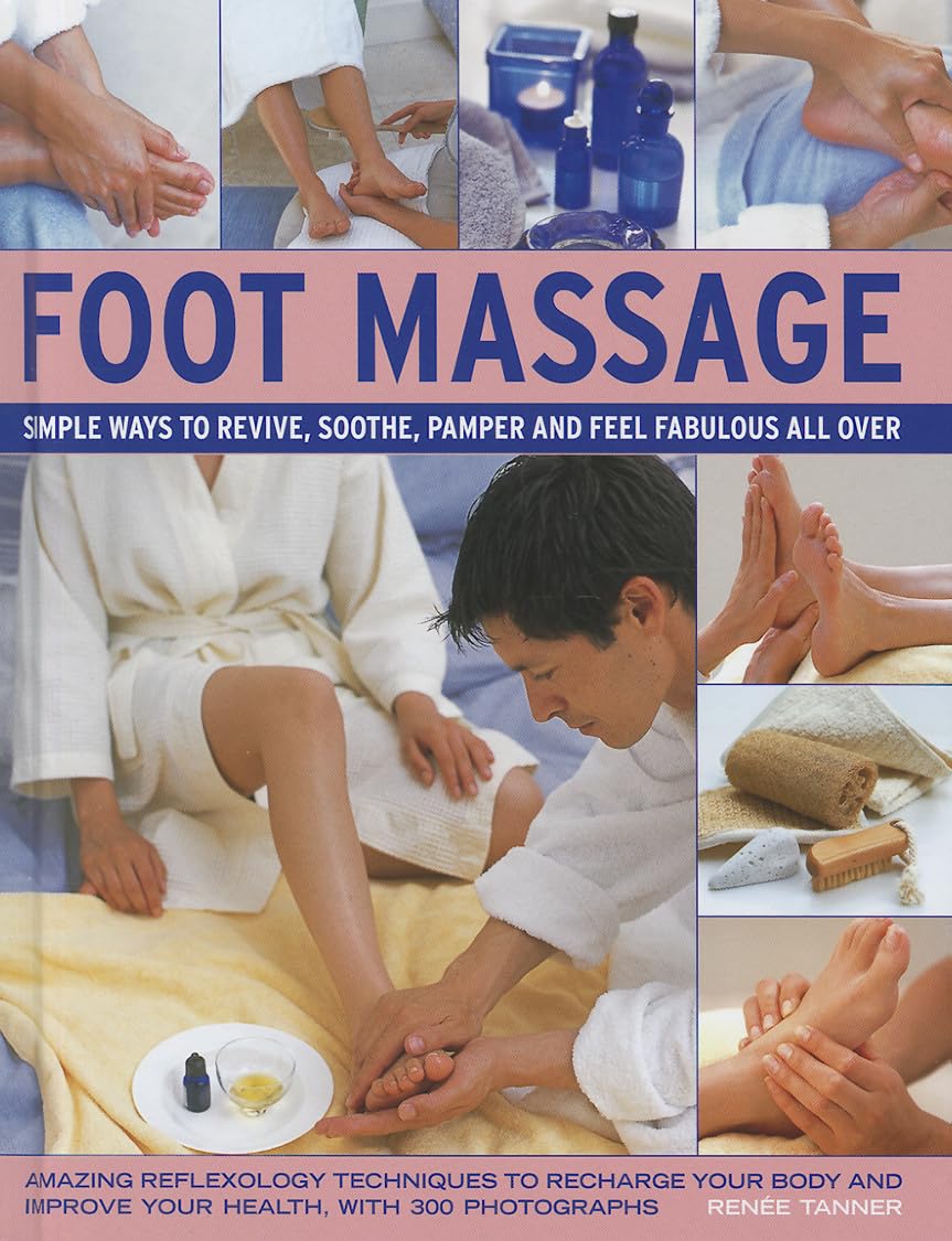 Foot Massage: Simple Ways to Revive, Soothe, Pamper and Feel Fabulous All Over: Amazing Reflexology Techniques to Recharge Your Body and Improve Your Health, with 300 Photographs