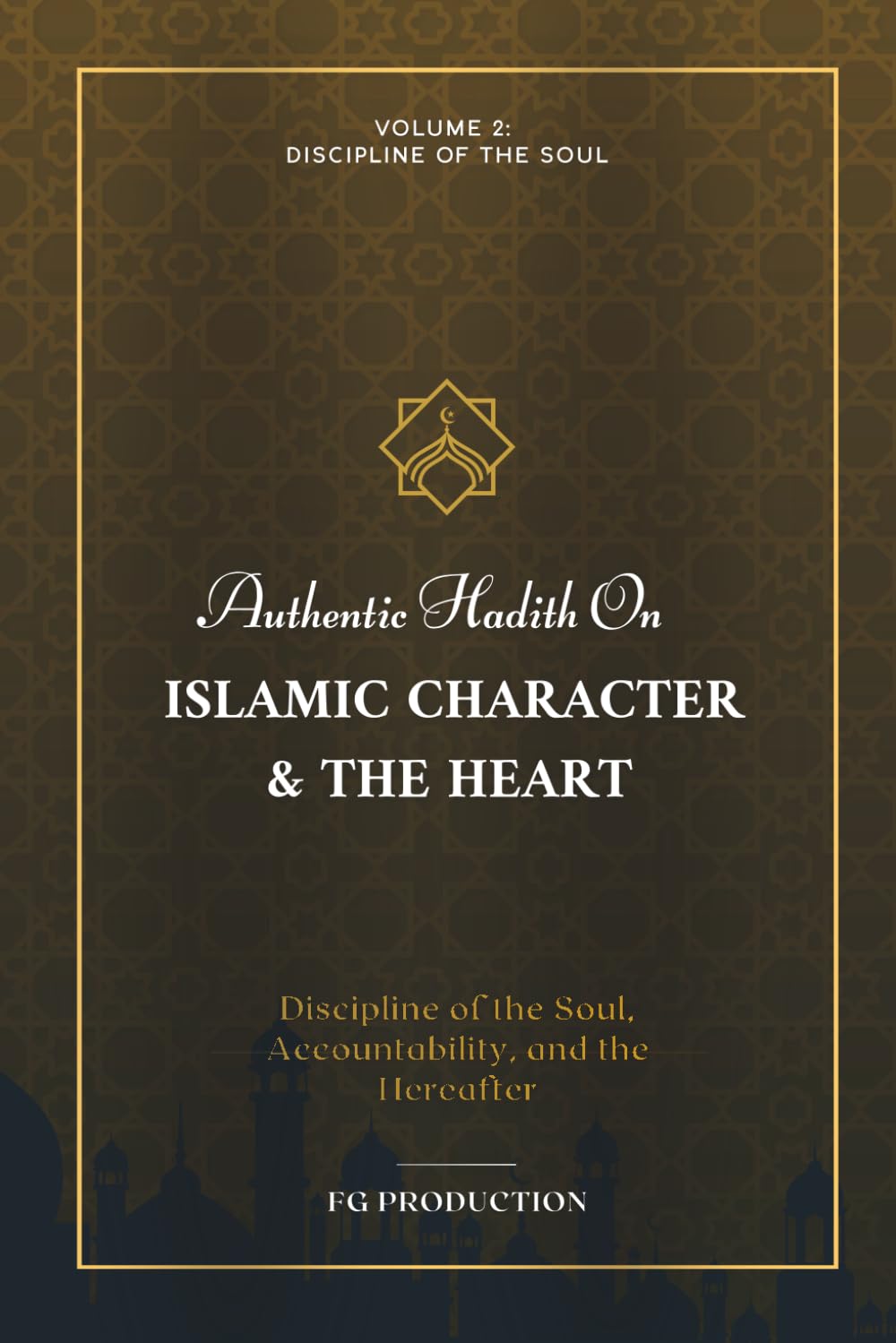 Authentic Hadith On Islamic Character & the Heart: Discipline of the Soul, Accountability, and the Hereafter, Volume 2: Discipline of the Soul (The Prophetic Compass)