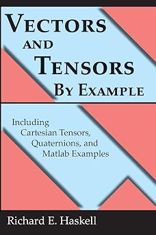 Vectors and Tensors By Example Including Cartesian Tensors, Quaternions, and Matlab Examples