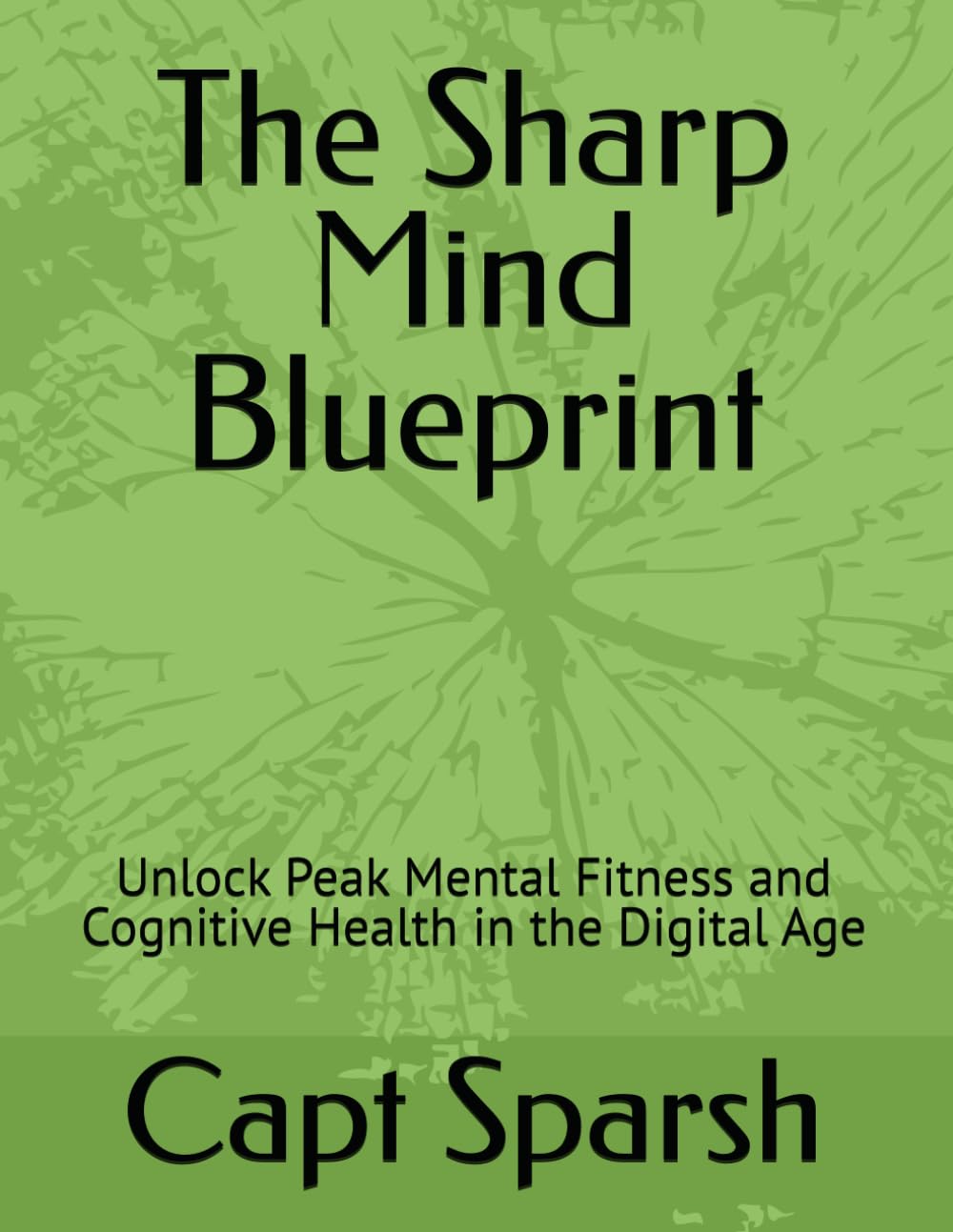 The Sharp Mind Blueprint: Unlock Peak Mental Fitness and Cognitive Health in the Digital Age