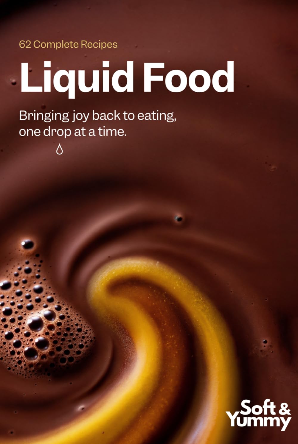 Liquid Food: Bringing Joy Back to Eating, One Drop at a Time: 62 Complete Recipes