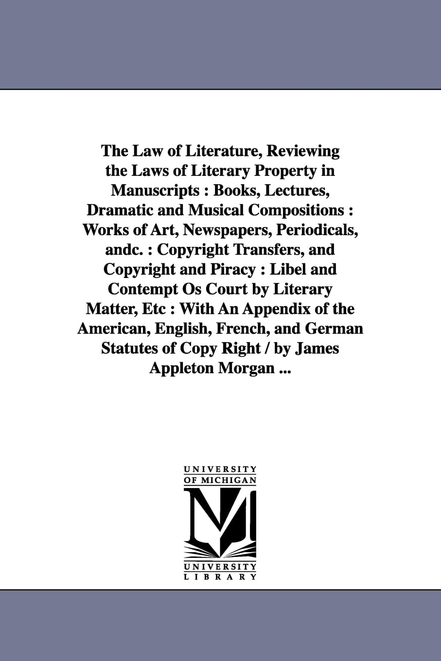The law of literature, reviewing the laws of literary property in manuscripts : books, lectures, dramatic and musical compositions : works of art, ... of the American, English, French, and Ger