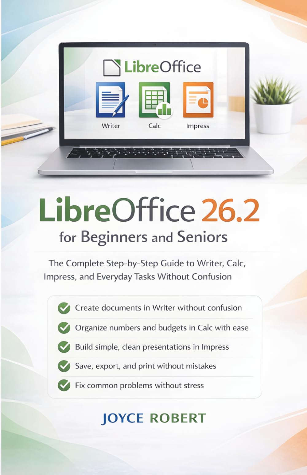 LibreOffice 26.2 for Beginners and Seniors: The Complete Step-by-Step Guide to Writer, Calc, Impress, and Everyday Tasks Without Confusion
