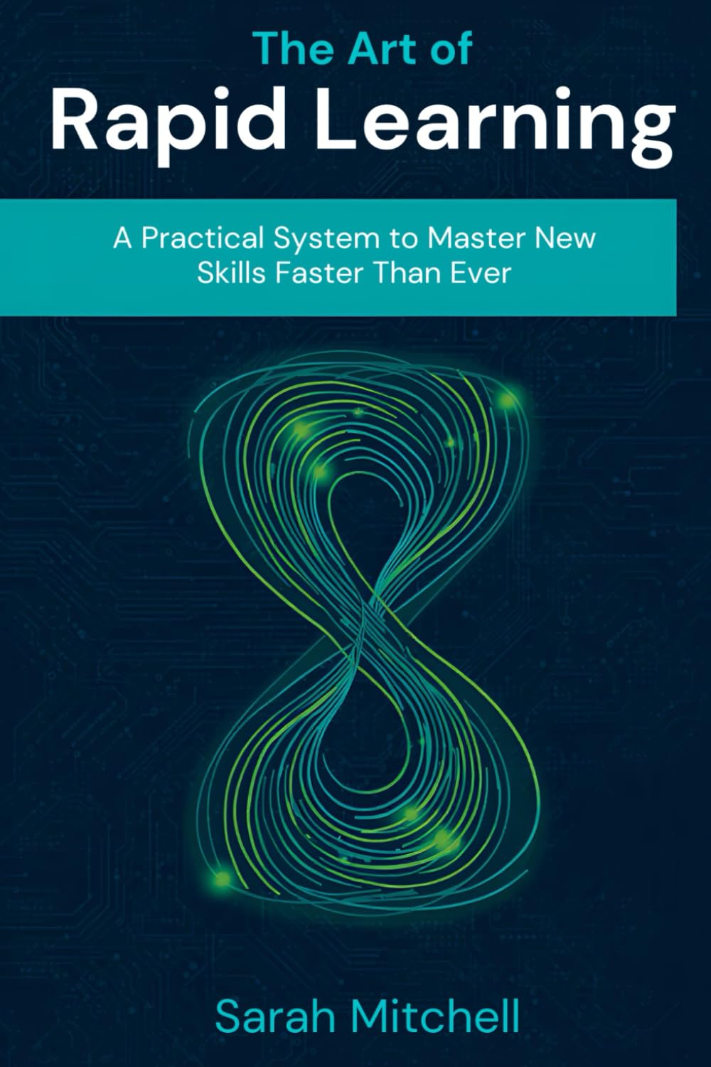 The Art of Rapid Learning: A Practical System to Master New Skills Faster Than Ever