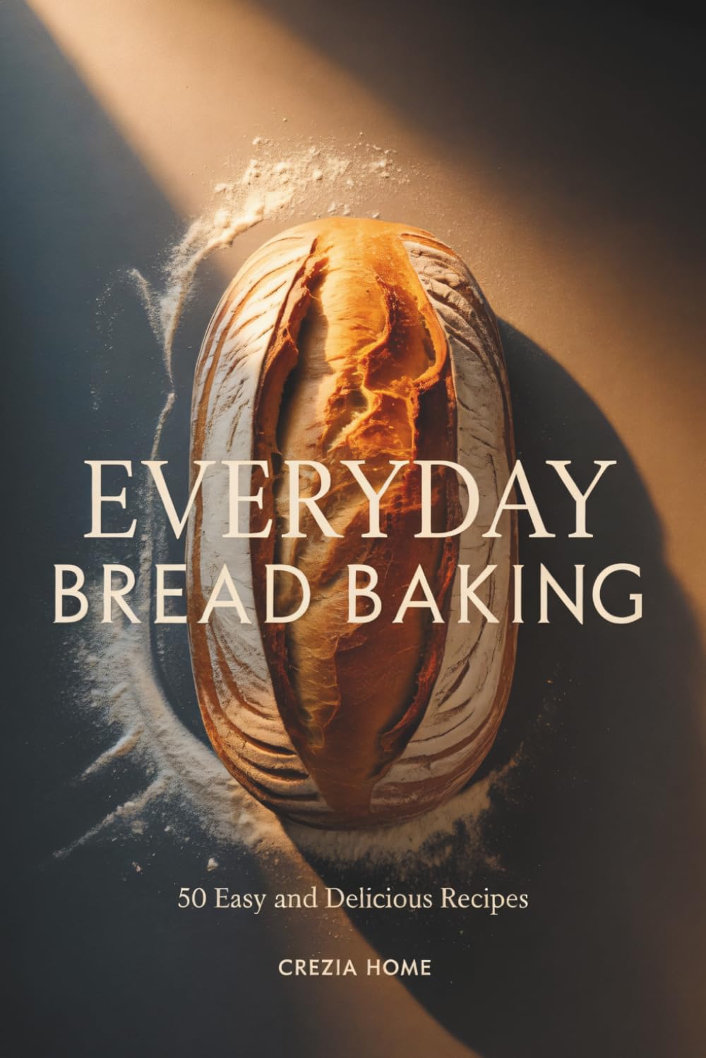 Everyday Bread Baking: 50 Easy and Delicious Bread Recipes