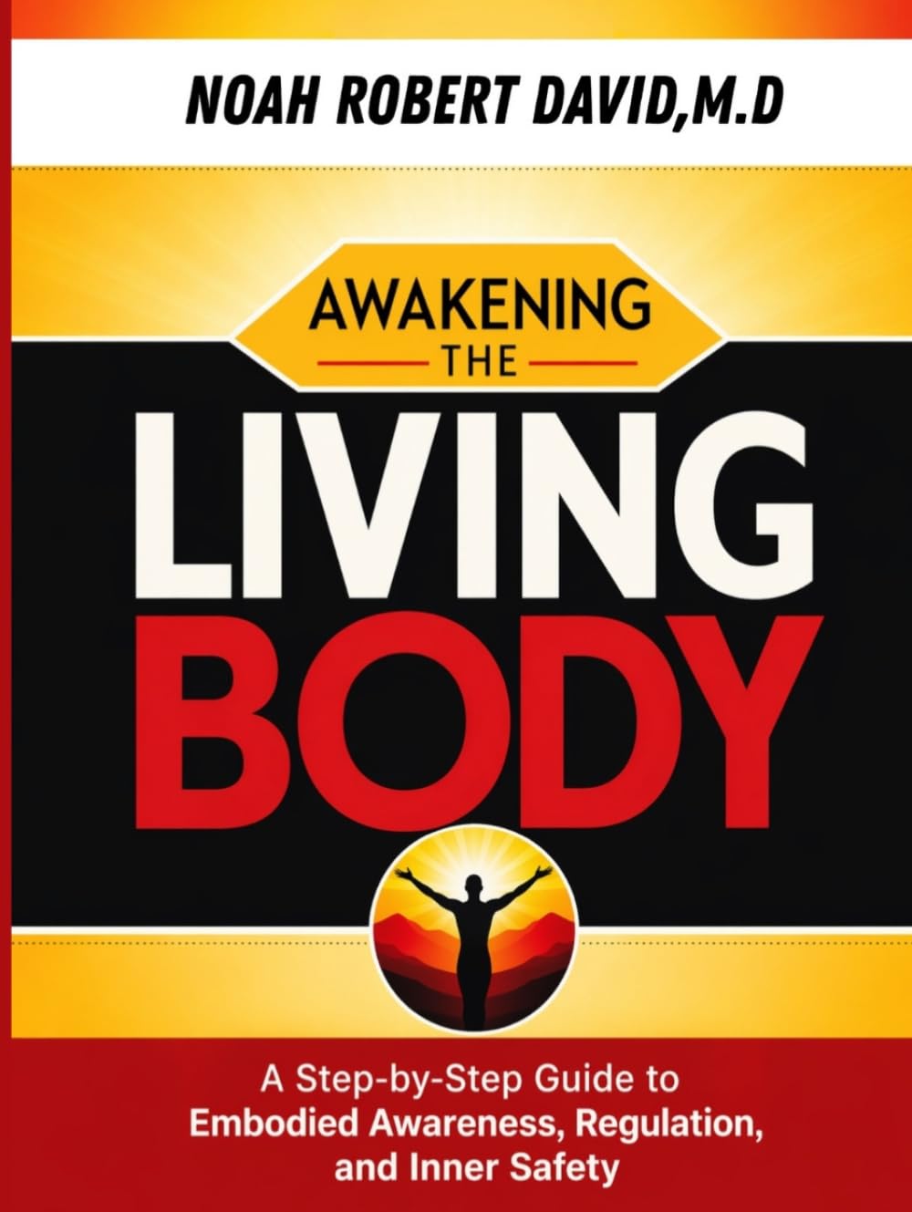 AWAKENING THE LIVING BODY: A Step-by-Step Guide to Embodied Awareness, Regulation, and Inner Safety