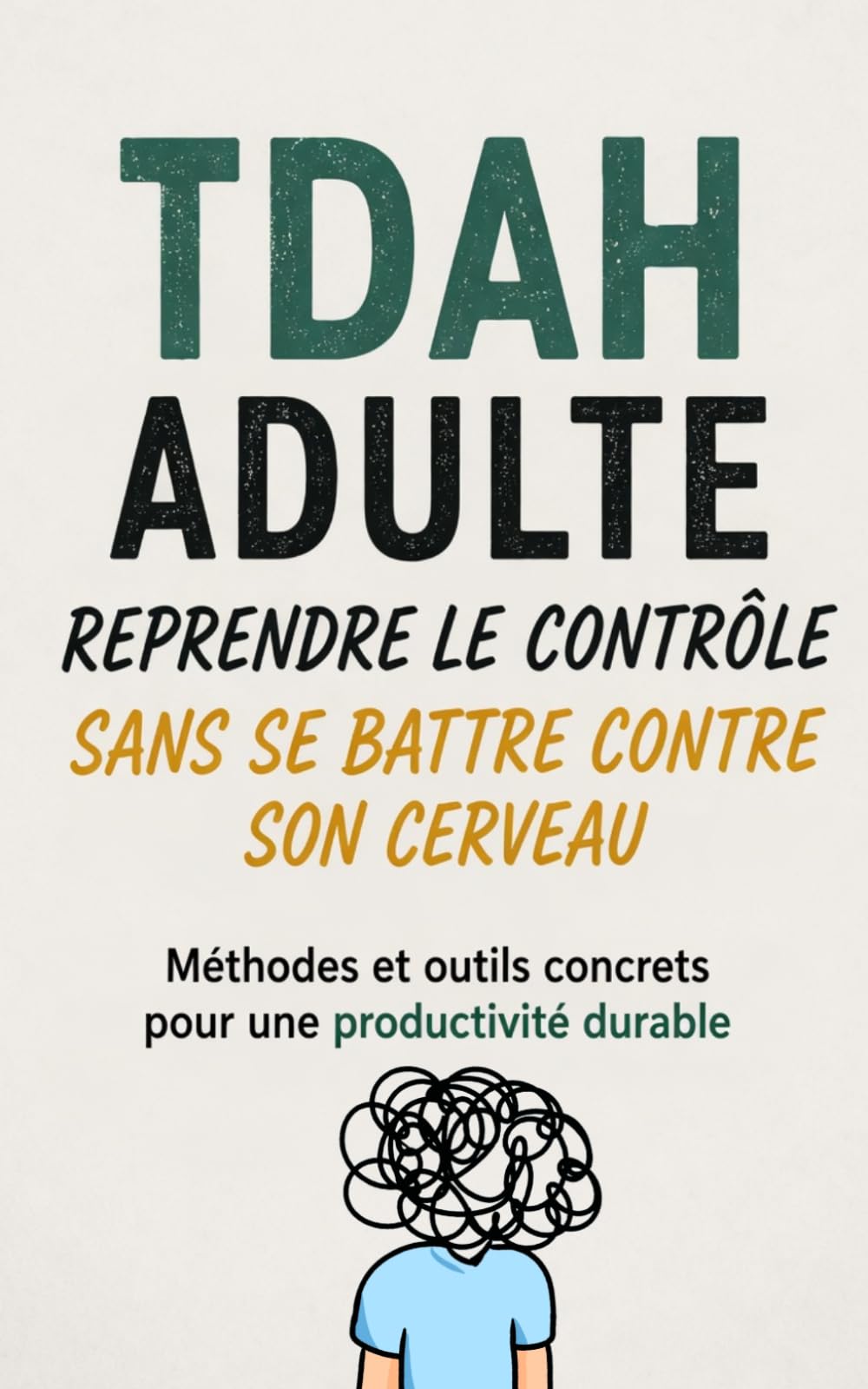 TDAH Adulte – Reprendre le Contrôle Sans Se Battre Contre Son Cerveau Méthodes simples et efficaces pour organiser sa vie, son énergie et ses pensées