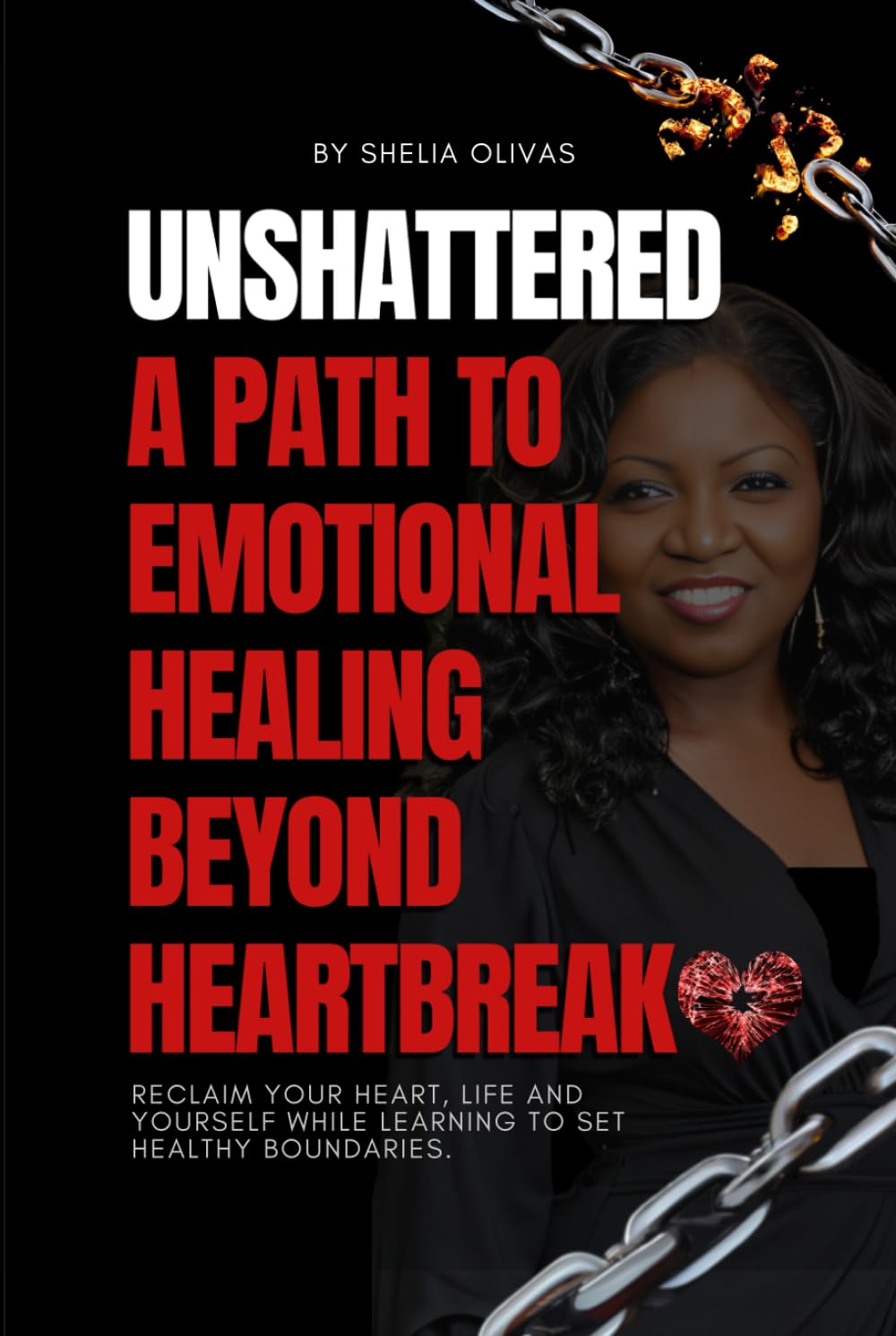 UNSHATTERED A Path to Emotional Healing Beyond Heartbreak: Reclaim Your Heart, Life, and Yourself While Learning to Set Healthy Boundaries