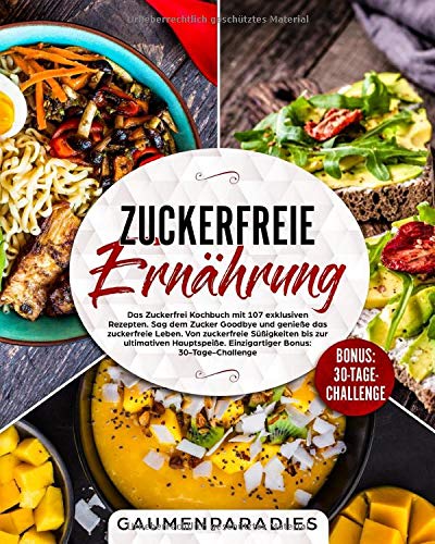 Zuckerfreie Ernährung: Das Zuckerfrei Kochbuch mit 107 exklusiven Rezepten. Sag...