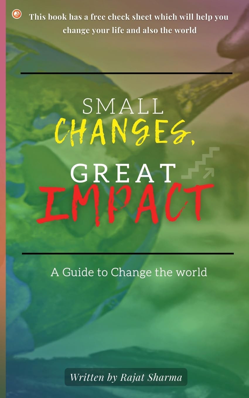 Small Changes, Great Impact: A guide to change the world