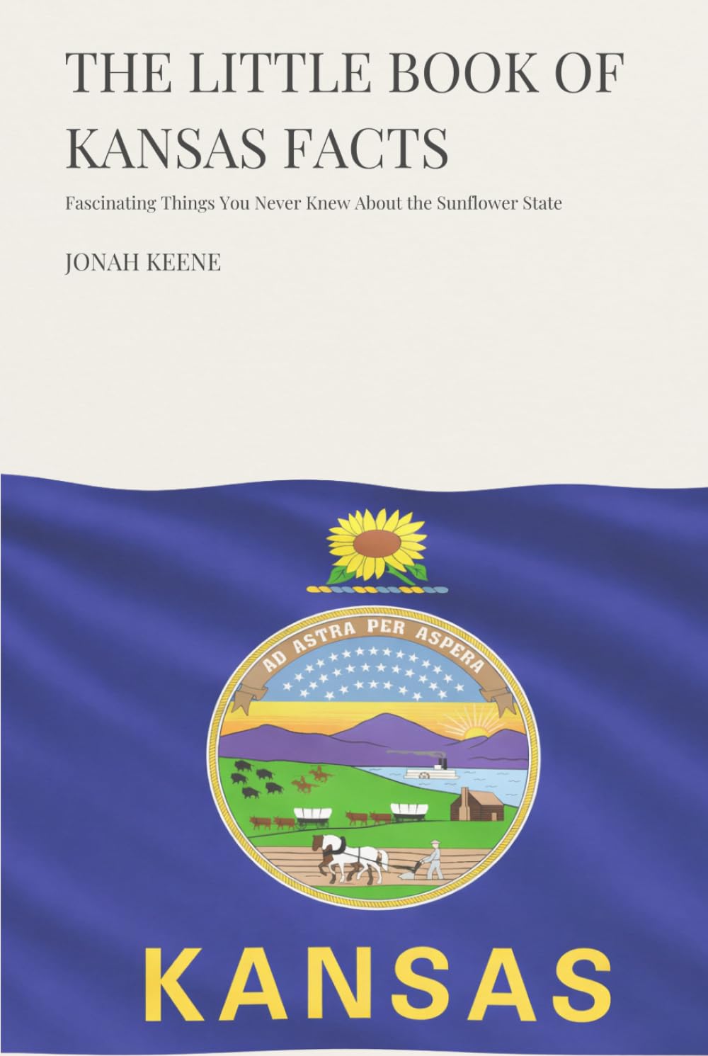 The Little Book of Kansas Facts: Fascinating Things You Never Knew About the Sunflower State (The Little Book of American Facts Series)