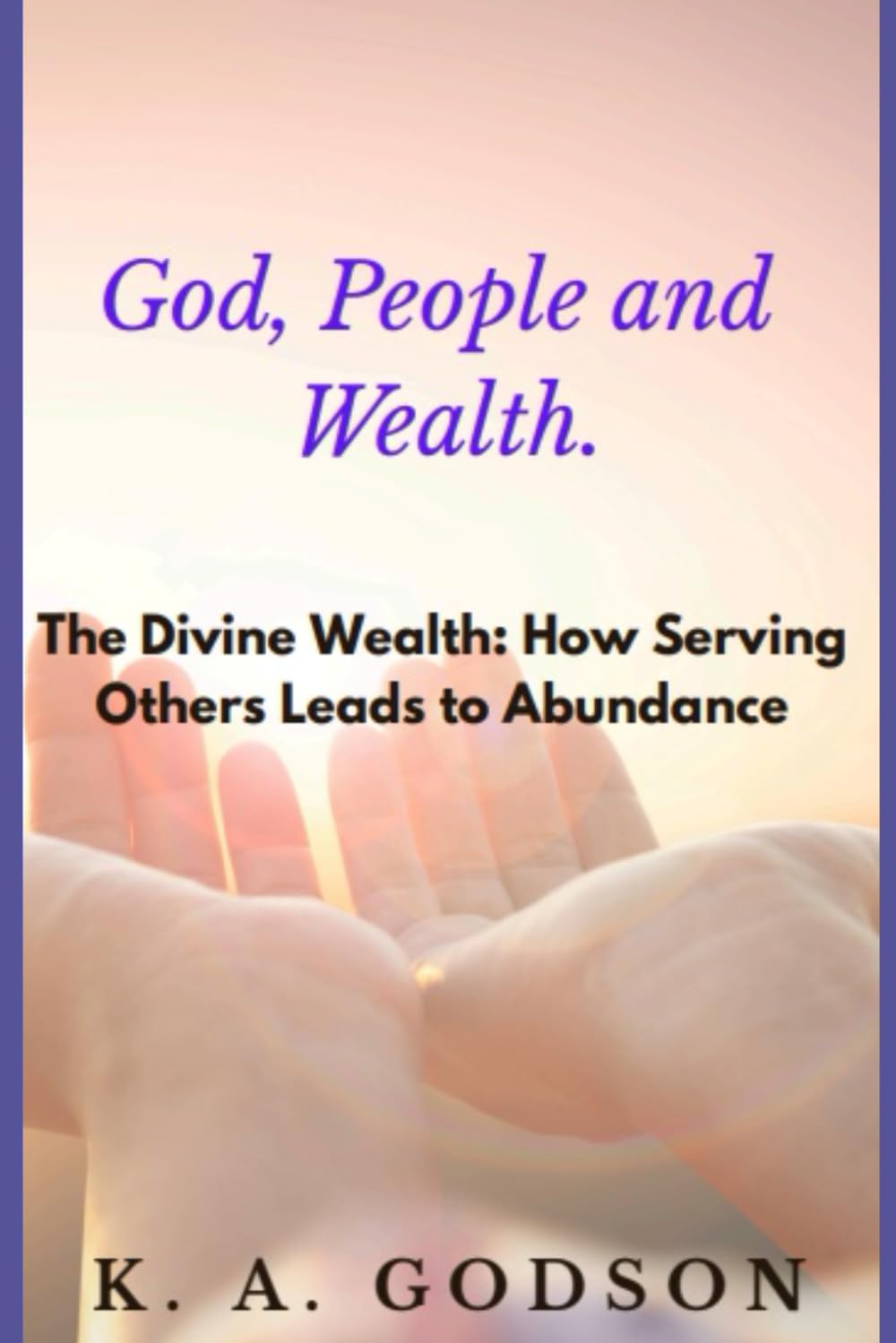 God, People and Wealth - The Divine Wealth: How Serving Others Leads to Abundance