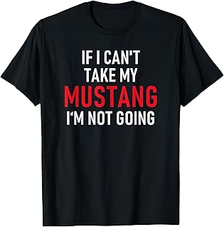 If I Can't Take My Mustang I'm Not Going | Funny T-Shirt