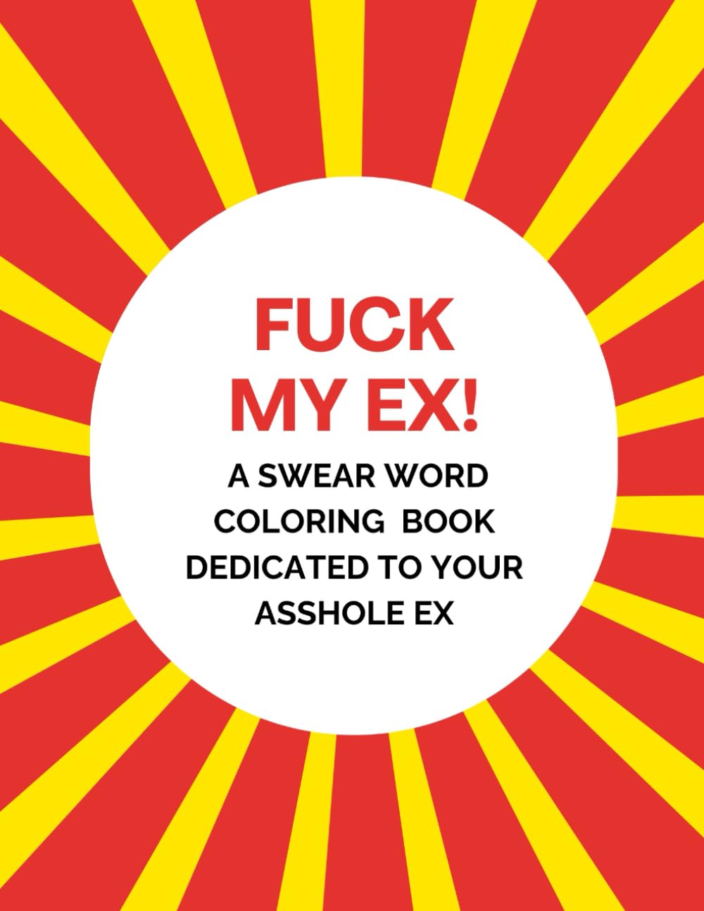 Fuck My Ex! A Swear Word Coloring Book Dedicated to Your Asshole Ex: Hilarious gift for B-days, Holidays, White Elephant & more (Fucking Assholes - Swear Word Coloring Books)
